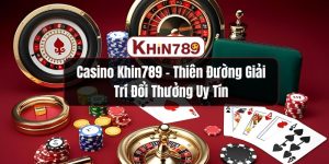 Casino KHIN789 – Thiên Đường Giải Trí Đổi Thưởng Uy Tín