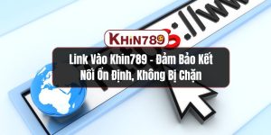 Link Vào KHIN789 - Đảm Bảo Kết Nối Ổn Định, Không Bị Chặn