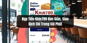 Nạp Tiền KHIN789 Đơn Giản, Giao Dịch Chỉ Trong Vài Phút