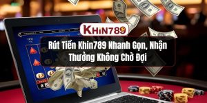 Rút Tiền KHIN789 Nhanh Gọn, Nhận Thưởng Không Chờ Đợi