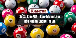 Xổ Số KHIN789 – Con Đường Làm Giàu Nhanh Chóng Tại Gia